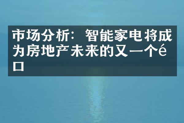 市场分析：智能家电将成为房地产未来的又一个风口