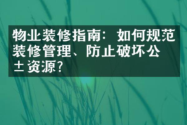 物业装修指南：如何规范装修管理、防止破坏公共资源？