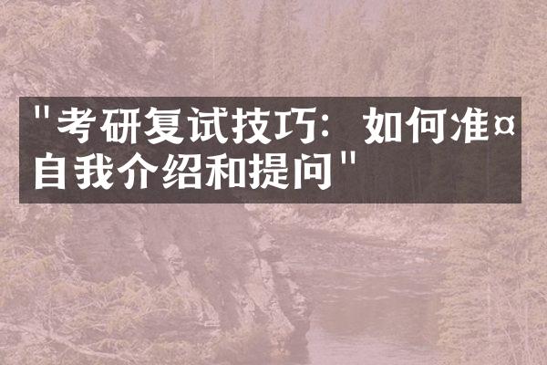 "考研复试技巧：如何准备自我介绍和提问"