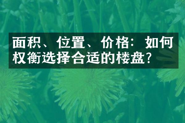 面积、位置、价格：如何权衡选择合适的楼盘？