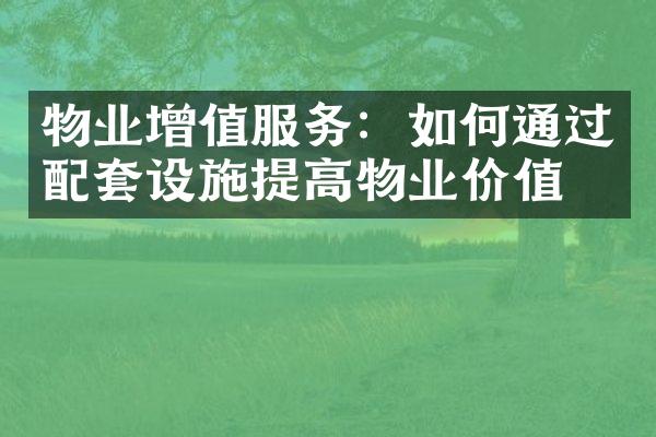 物业增值服务：如何通过配套设施提高物业价值？