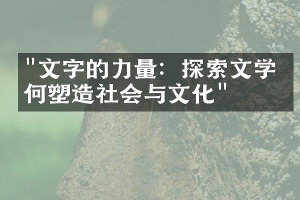 "文字的力量：探索文学如何塑造社会与文化"