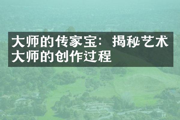 大师的传家宝：揭秘艺术大师的创作过程