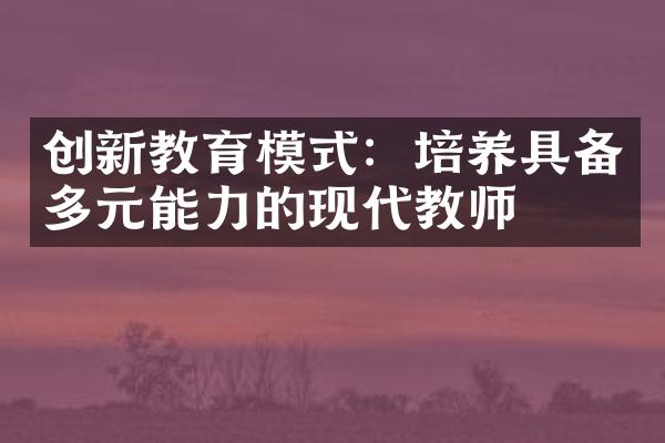 创新教育模式：培养具备多元能力的现代教师