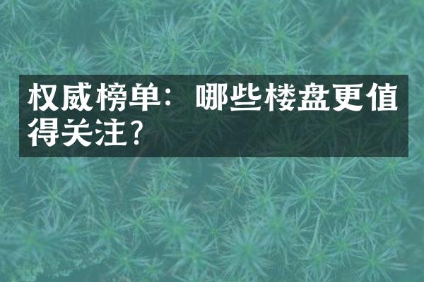 权威榜单：哪些楼盘更值得关注？