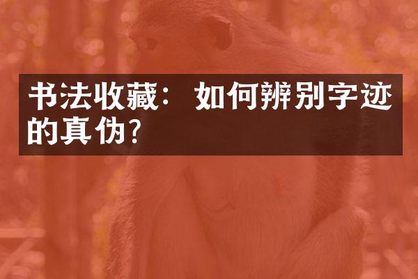 书法收藏：如何辨别字迹的真伪？