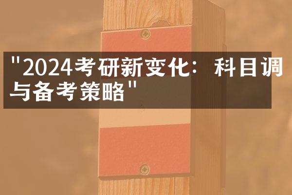 "2024考研新变化：科目调整与备考策略"