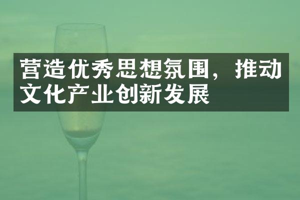 营造优秀思想氛围，推动文化产业创新发展