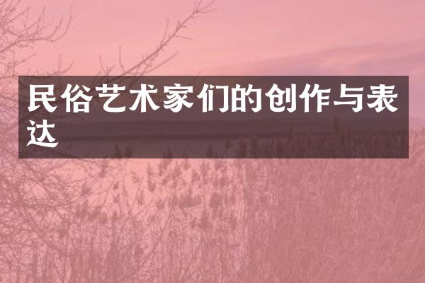 民俗艺术家们的创作与表达