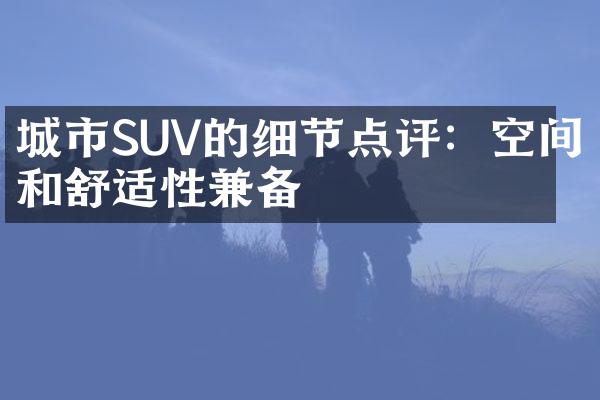 城市SUV的细节点评：空间和舒适性兼备