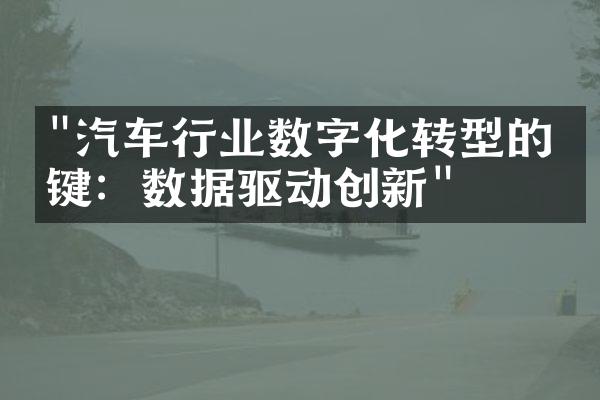 "汽车行业数字化转型的关键：数据驱动创新"