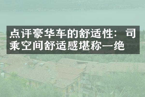 点评豪华车的舒适性：司乘空间舒适感堪称一绝