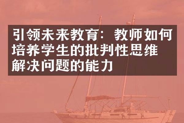 引领未来教育：教师如何培养学生的批判性思维和解决问题的能力