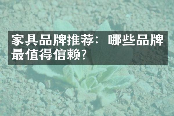 家具品牌推荐：哪些品牌最值得信赖？