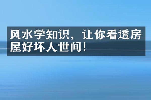 风水学知识，让你看透房屋好坏人世间！