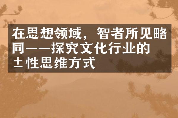 在思想领域，智者所见略同——探究文化行业的共性思维方式