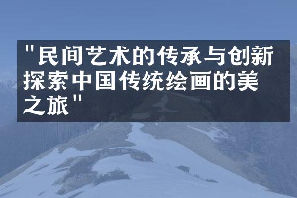 "民间艺术的传承与创新：探索中国传统绘画的美学之旅"