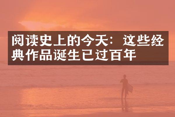 阅读史上的今天：这些经典作品诞生已过百年