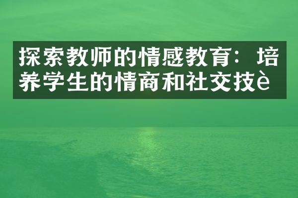 探索教师的情感教育：培养学生的情商和社交技能