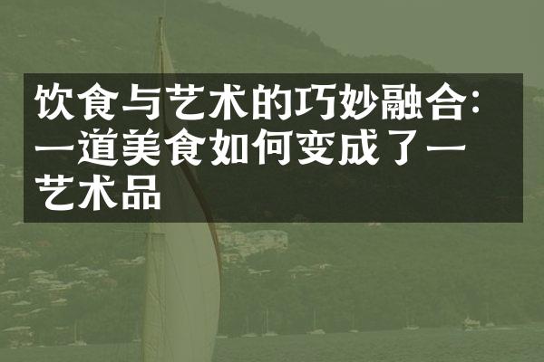 饮食与艺术的巧妙融合：一道美食如何变成了一件艺术品