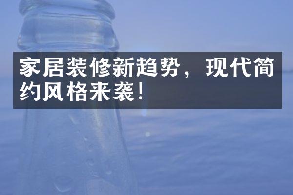 家居装修新趋势，现代简约风格来袭！