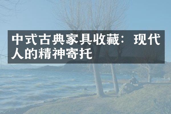 中式古典家具收藏：现代人的精神寄托