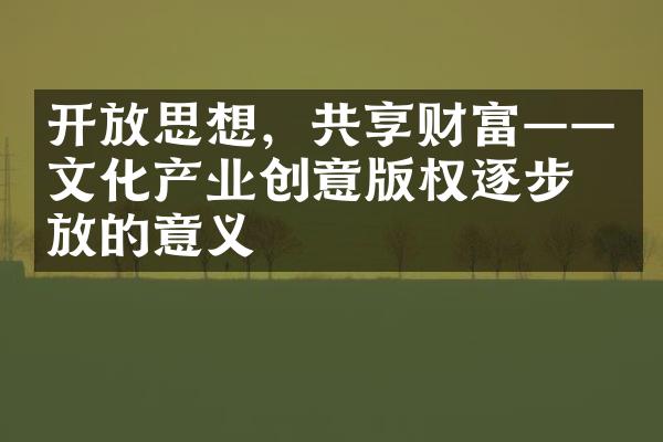 开放思想，共享财富——文化产业创意版权逐步开放的意义