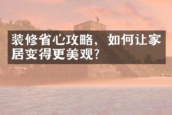 装修省心攻略，如何让家居变得更美观？