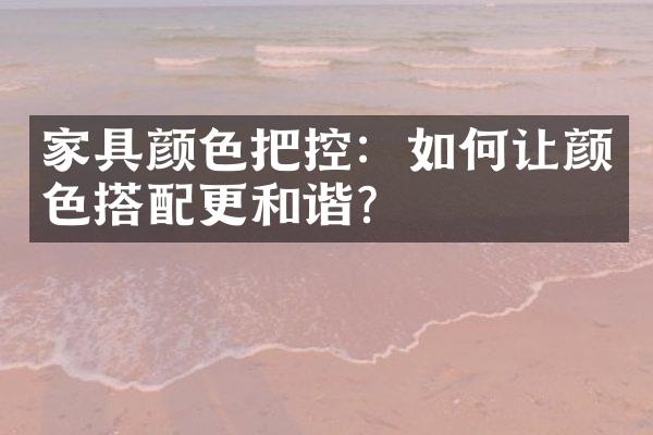 家具颜色把控：如何让颜色搭配更和谐？