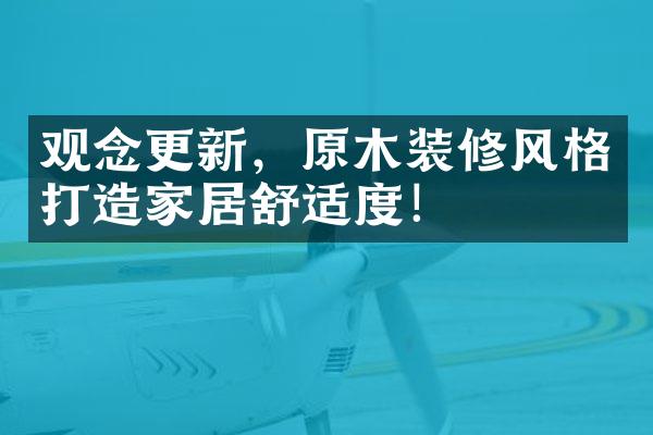 观念更新，原木装修风格打造家居舒适度！