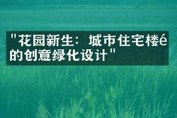 "花园新生：城市住宅楼顶的创意绿化设计"