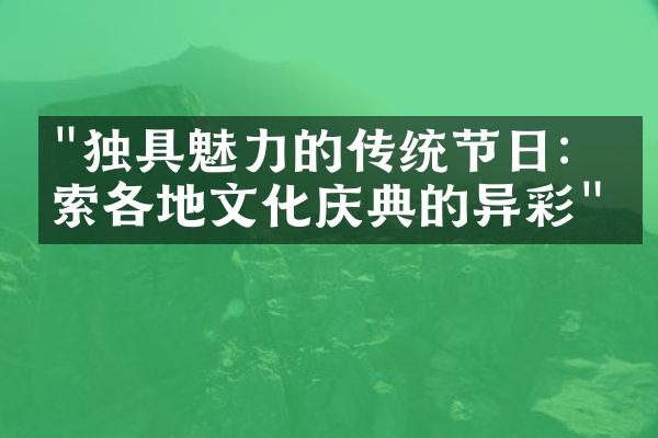 "独具魅力的传统节日：探索各地文化庆典的异彩"