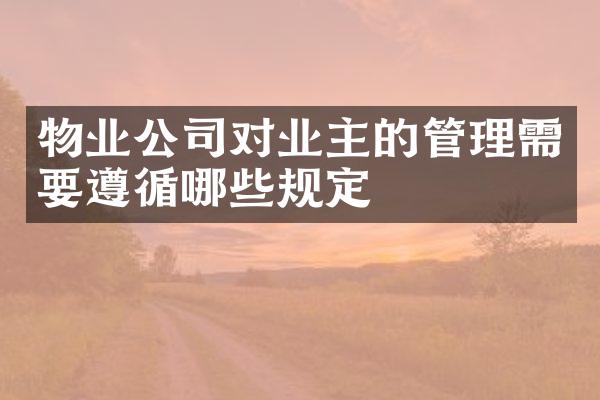 物业公司对业主的管理需要遵循哪些规定