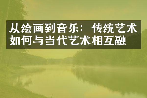 从绘画到音乐：传统艺术如何与当代艺术相互融合