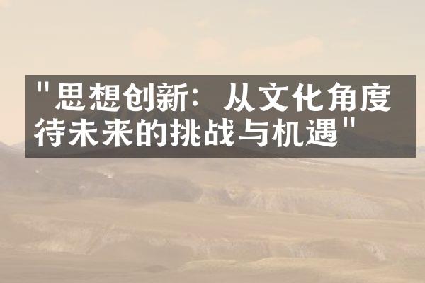 "思想创新：从文化角度看待未来的挑战与机遇"