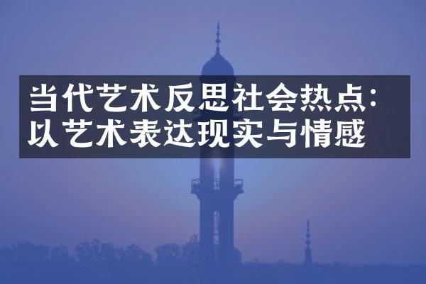 当代艺术反思社会热点：以艺术表达现实与情感