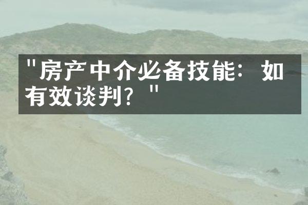 "房产中介必备技能：如何有效谈判？"