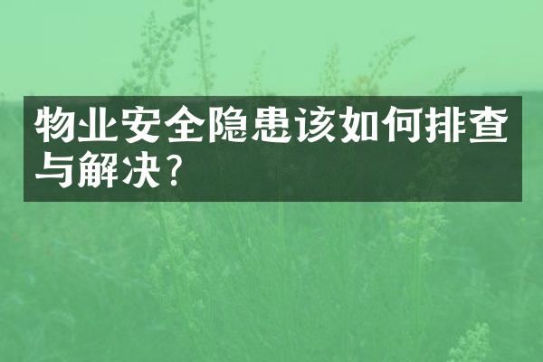 物业安全隐患该如何排查与解决？