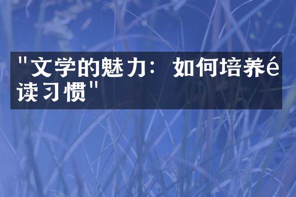 "文学的魅力：如何培养阅读习惯"