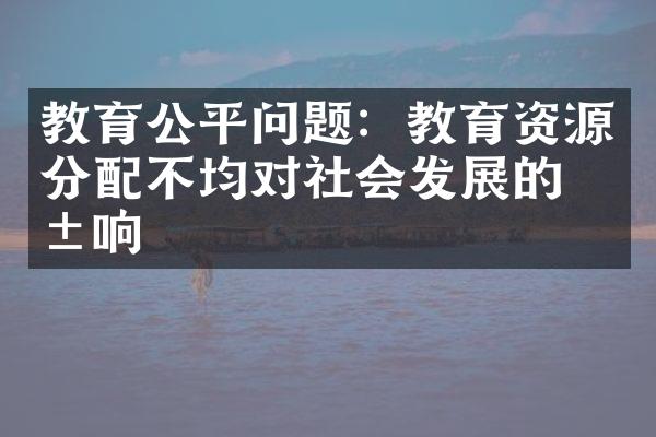 教育公平问题：教育资源分配不均对社会发展的影响