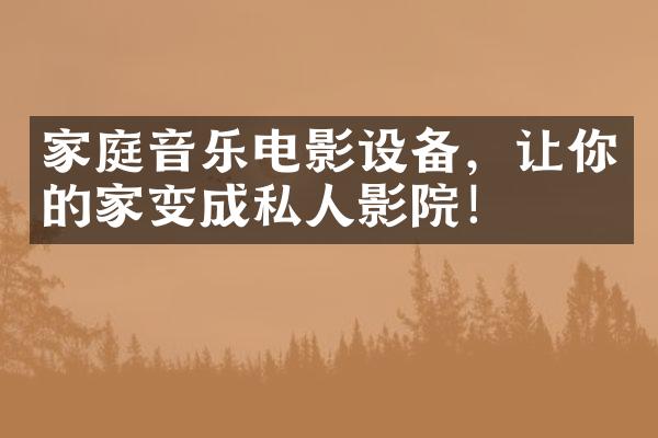 家庭音乐电影设备，让你的家变成私人影院！