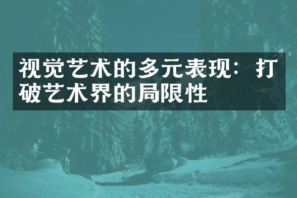 视觉艺术的多元表现：打破艺术界的局限性