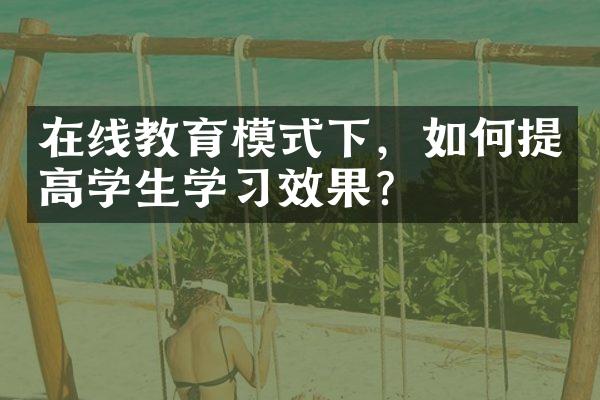 在线教育模式下，如何提高学生学效果？