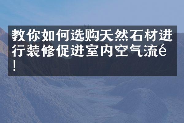 教你如何选购天然石材进行装修促进室内空气流通！