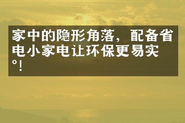 家中的隐形角落，配备省电小家电让环保更易实现！