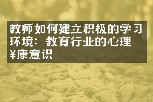 教师如何建立积极的学习环境：教育行业的心理健康意识