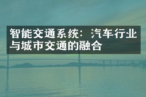 智能交通系统：汽车行业与城市交通的融合