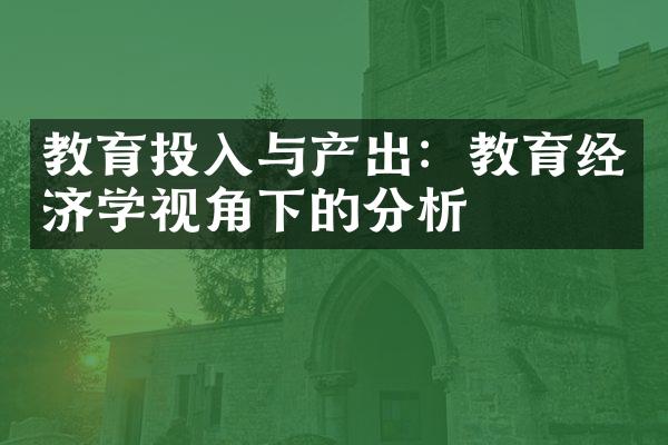 教育投入与产出：教育经济学视角下的分析