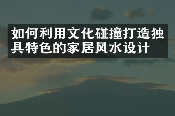 如何利用文化碰撞打造独具特色的家居风水设计？