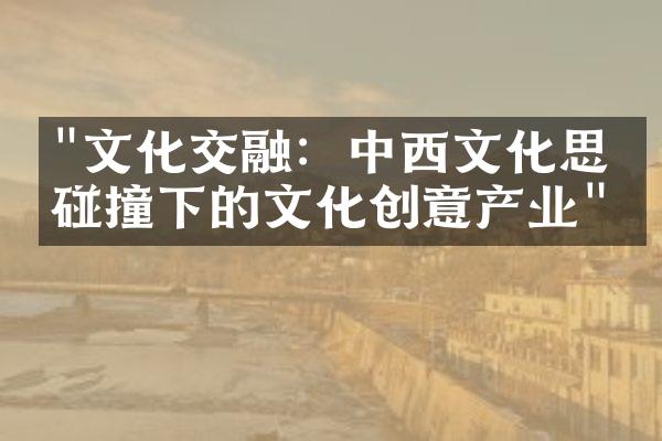 "文化交融：中西文化思想碰撞下的文化创意产业"